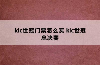 kic世冠门票怎么买 kic世冠总决赛